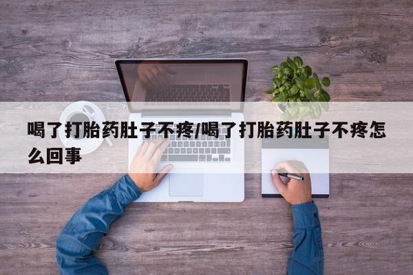米非米索货到付款喝了打胎药肚子不疼/喝了打胎药肚子不疼怎么回事
