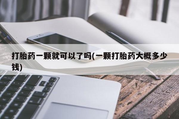 米非米索货到付款打胎药一颗就可以了吗(一颗打胎药大概多少钱)