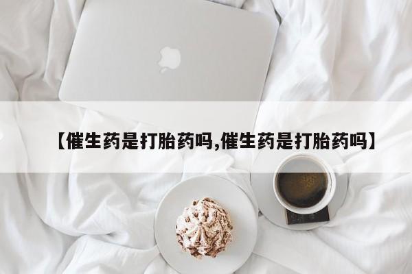 米非米索货到付款【催生药是打胎药吗,催生药是打胎药吗】