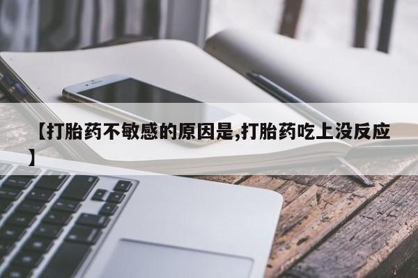 米非米索货到付款【打胎药不敏感的原因是,打胎药吃上没反应】