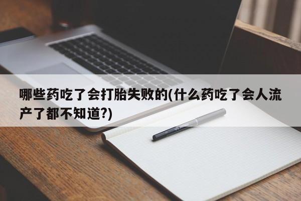 米非米索货到付款哪些药吃了会打胎失败的(什么药吃了会人流产了都不知道?)