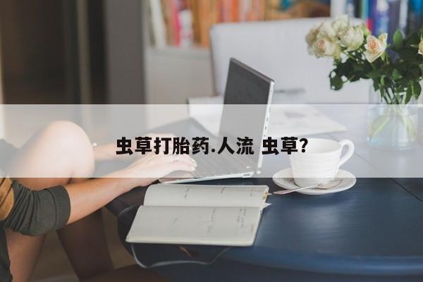 米非米索货到付款虫草打胎药.人流 虫草？