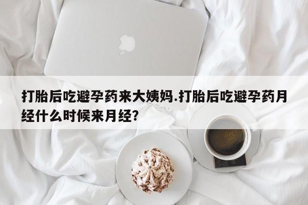 米非米索货到付款打胎后吃避孕药来大姨妈.打胎后吃避孕药月经什么时候来月经？