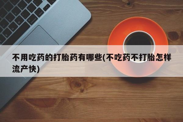 米非米索货到付款不用吃药的打胎药有哪些(不吃药不打胎怎样流产快)
