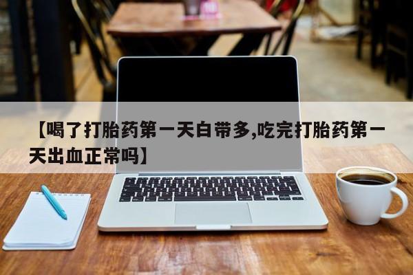 米非米索货到付款【喝了打胎药第一天白带多,吃完打胎药第一天出血正常吗】