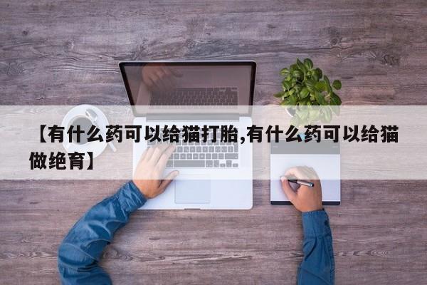 米非米索货到付款【有什么药可以给猫打胎,有什么药可以给猫做绝育】