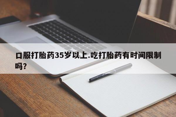 米非米索货到付款口服打胎药35岁以上.吃打胎药有时间限制吗？
