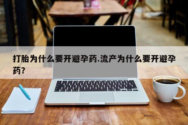 米非米索货到付款打胎为什么要开避孕药.流产为什么要开避孕药？