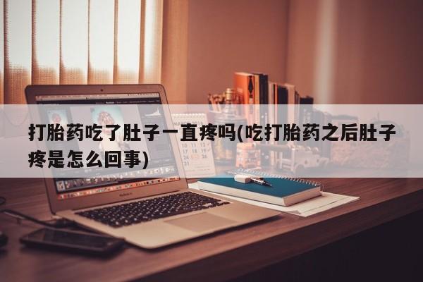 米非米索货到付款打胎药吃了肚子一直疼吗(吃打胎药之后肚子疼是怎么回事)