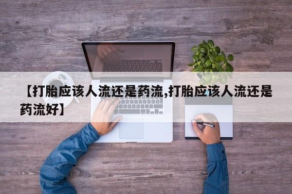 米非米索货到付款【打胎应该人流还是药流,打胎应该人流还是药流好】