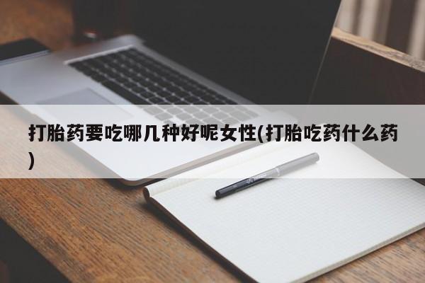 米非米索货到付款打胎药要吃哪几种好呢女性(打胎吃药什么药)