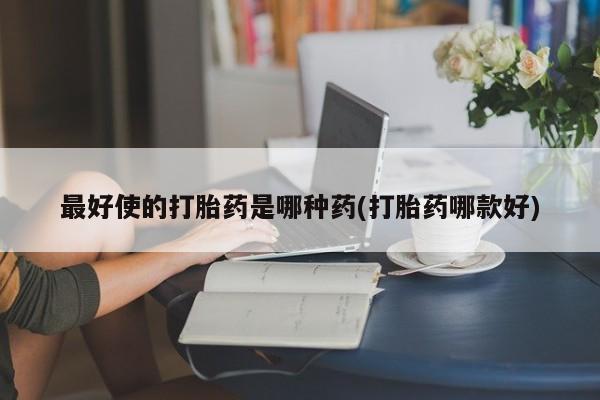 米非米索货到付款最好使的打胎药是哪种药(打胎药哪款好)