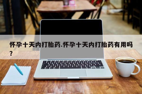 米非米索货到付款怀孕十天内打胎药.怀孕十天内打胎药有用吗？