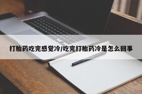 米非米索货到付款打胎药吃完感觉冷/吃完打胎药冷是怎么回事