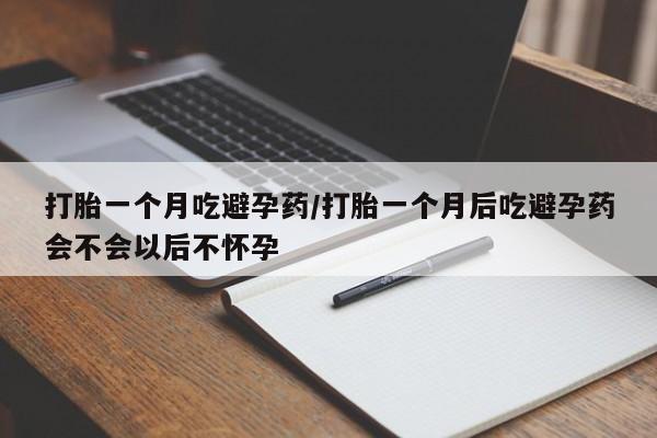 米非米索货到付款打胎一个月吃避孕药/打胎一个月后吃避孕药会不会以后不怀孕