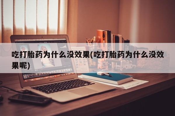 米非米索货到付款吃打胎药为什么没效果(吃打胎药为什么没效果呢)