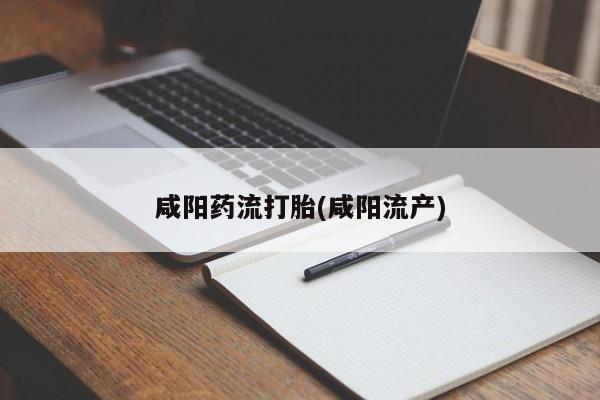 米非米索货到付款咸阳药流打胎(咸阳流产)