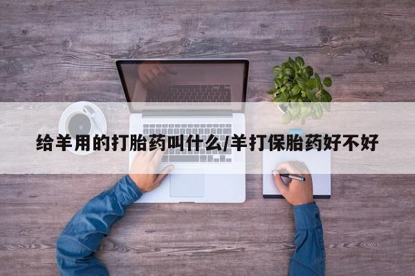 米非米索货到付款给羊用的打胎药叫什么/羊打保胎药好不好