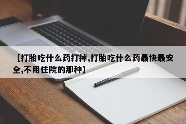 米非米索货到付款【打胎吃什么药打掉,打胎吃什么药最快最安全,不用住院的那种】