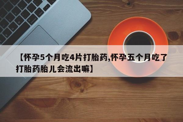 米非米索货到付款【怀孕5个月吃4片打胎药,怀孕五个月吃了打胎药胎儿会流出嘛】