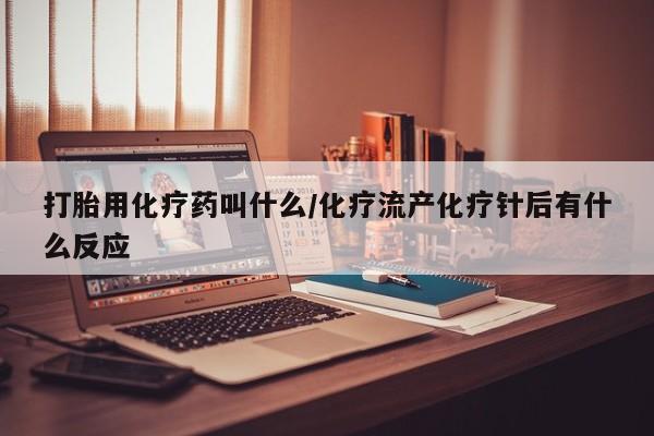 米非米索货到付款打胎用化疗药叫什么/化疗流产化疗针后有什么反应