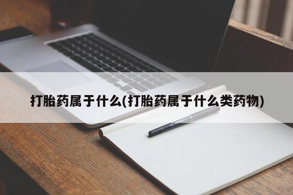 米非米索货到付款打胎药属于什么(打胎药属于什么类药物)