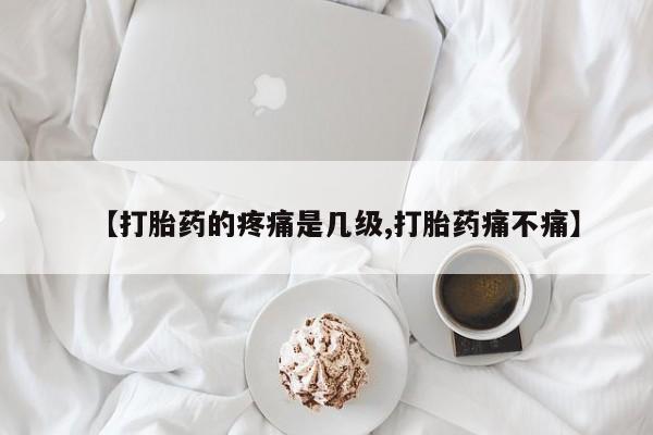 米非米索货到付款【打胎药的疼痛是几级,打胎药痛不痛】