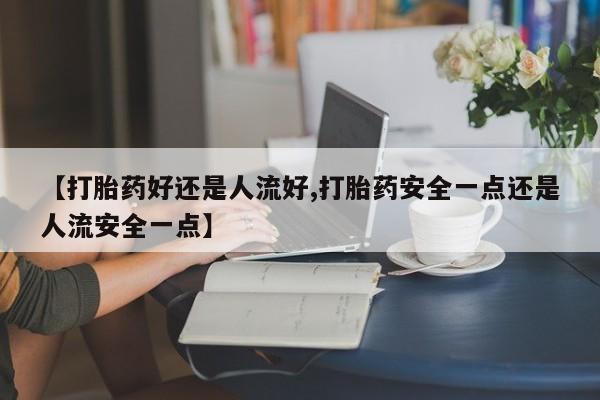米非米索货到付款【打胎药好还是人流好,打胎药安全一点还是人流安全一点】