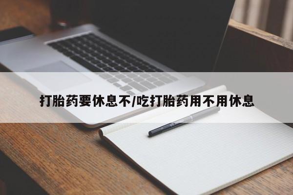 米非米索货到付款打胎药要休息不/吃打胎药用不用休息