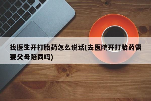 米非米索货到付款找医生开打胎药怎么说话(去医院开打胎药需要父母陪同吗)