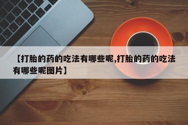 米非米索货到付款【打胎的药的吃法有哪些呢,打胎的药的吃法有哪些呢图片】