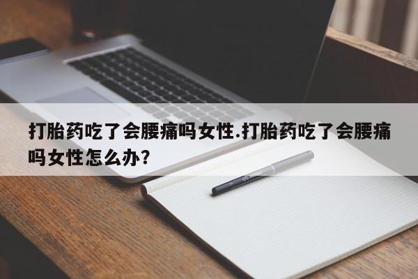 米非米索货到付款打胎药吃了会腰痛吗女性.打胎药吃了会腰痛吗女性怎么办？