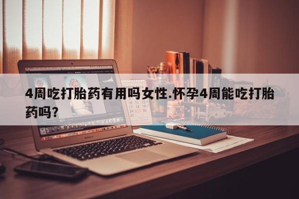米非米索货到付款4周吃打胎药有用吗女性.怀孕4周能吃打胎药吗？