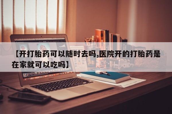 米非米索货到付款【开打胎药可以随时去吗,医院开的打胎药是在家就可以吃吗】