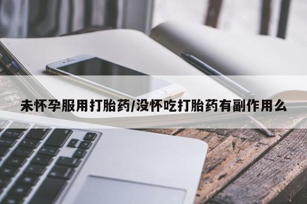 米非米索货到付款未怀孕服用打胎药/没怀吃打胎药有副作用么