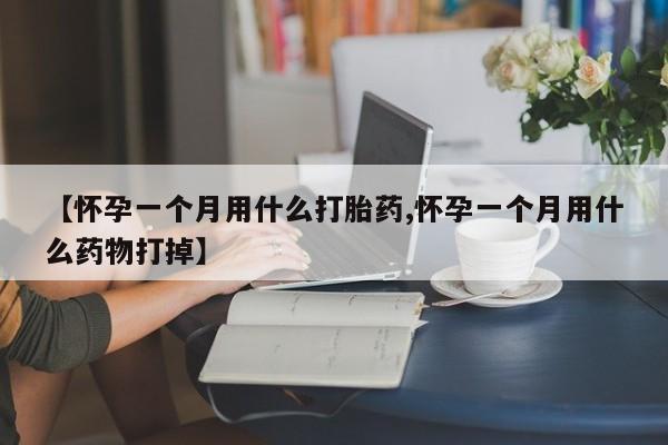 米非米索货到付款【怀孕一个月用什么打胎药,怀孕一个月用什么药物打掉】