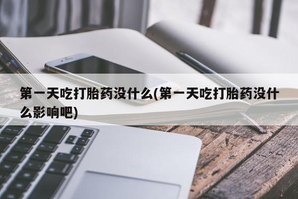 米非米索货到付款第一天吃打胎药没什么(第一天吃打胎药没什么影响吧)