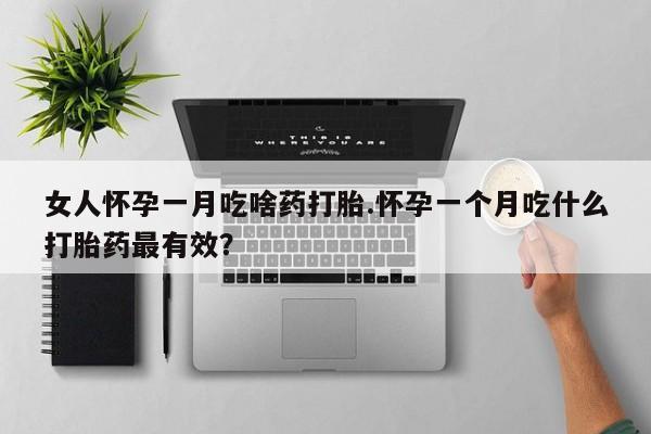 米非米索货到付款女人怀孕一月吃啥药打胎.怀孕一个月吃什么打胎药最有效？