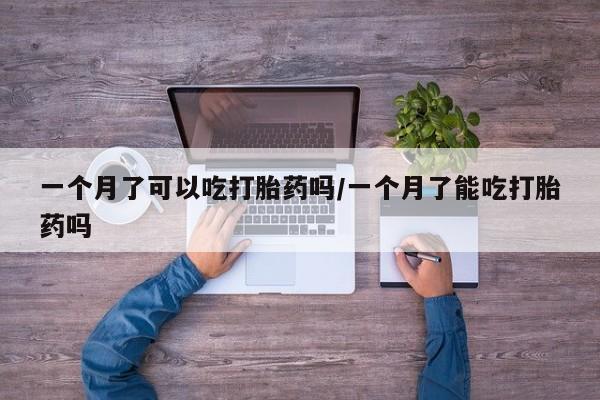 米非米索货到付款一个月了可以吃打胎药吗/一个月了能吃打胎药吗