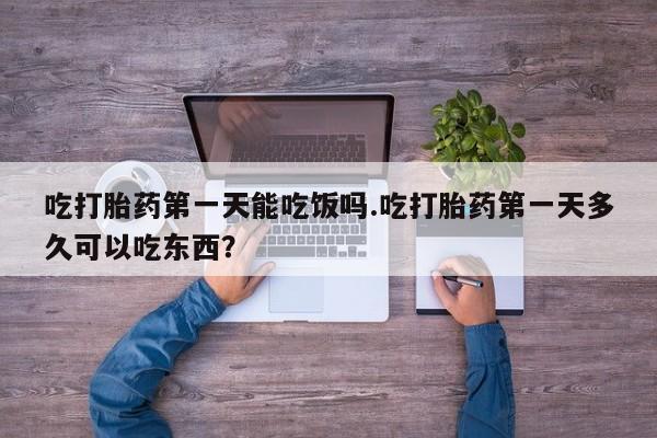 米非米索货到付款吃打胎药第一天能吃饭吗.吃打胎药第一天多久可以吃东西？
