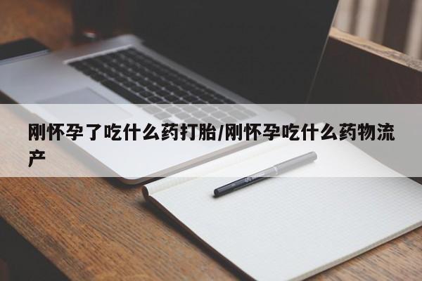 米非米索货到付款刚怀孕了吃什么药打胎/刚怀孕吃什么药物流产