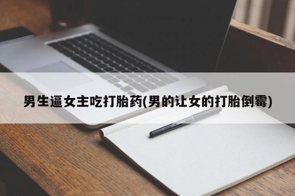 米非米索货到付款男生逼女主吃打胎药(男的让女的打胎倒霉)