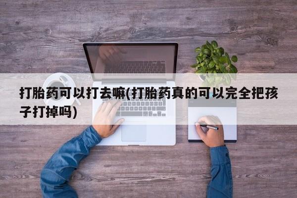 米非米索货到付款打胎药可以打去嘛(打胎药真的可以完全把孩子打掉吗)