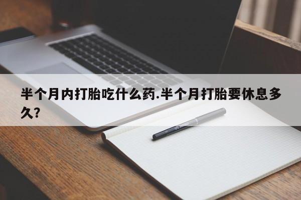 米非米索货到付款半个月内打胎吃什么药.半个月打胎要休息多久？