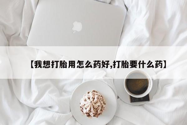 米非米索货到付款【我想打胎用怎么药好,打胎要什么药】