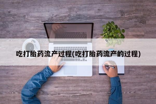 米非米索货到付款吃打胎药流产过程(吃打胎药流产的过程)