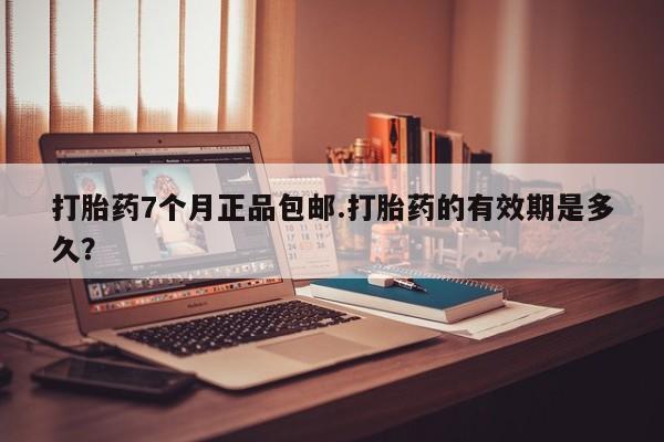 米非米索货到付款打胎药7个月正品包邮.打胎药的有效期是多久？