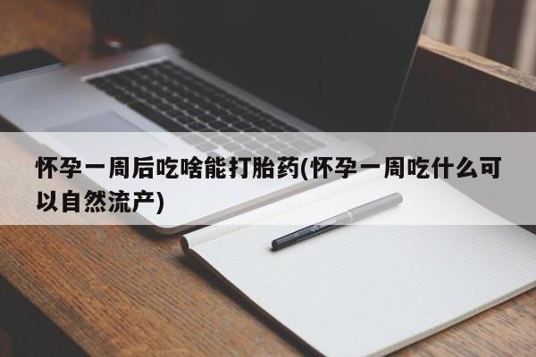 米非米索货到付款怀孕一周后吃啥能打胎药(怀孕一周吃什么可以自然流产)