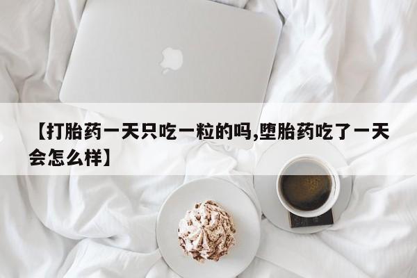 米非米索货到付款【打胎药一天只吃一粒的吗,堕胎药吃了一天会怎么样】