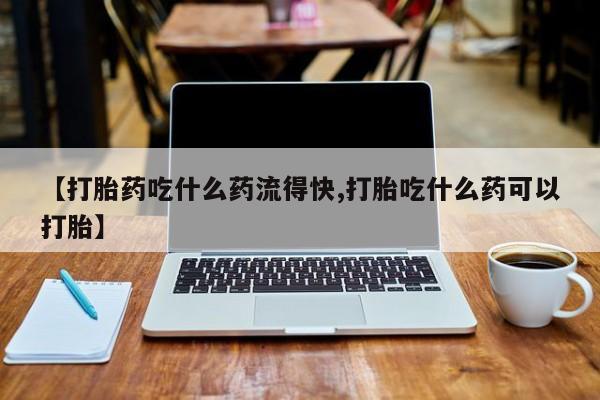 米非米索货到付款【打胎药吃什么药流得快,打胎吃什么药可以打胎】